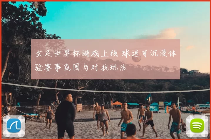 女足世界杯游戏上线 球迷可沉浸体验赛事氛围与对抗玩法