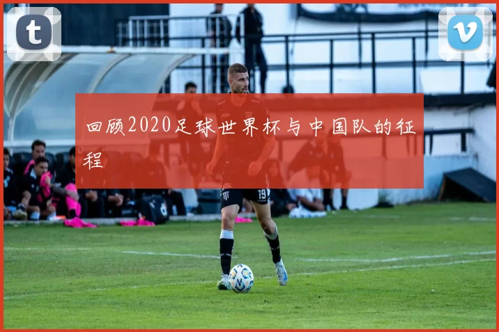 回顾2020足球世界杯与中国队的征程