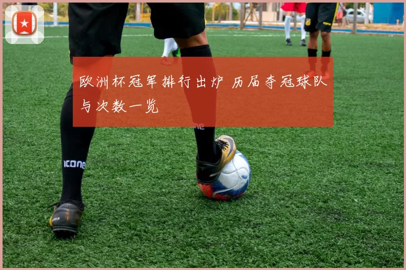 欧洲杯冠军排行出炉 历届夺冠球队与次数一览