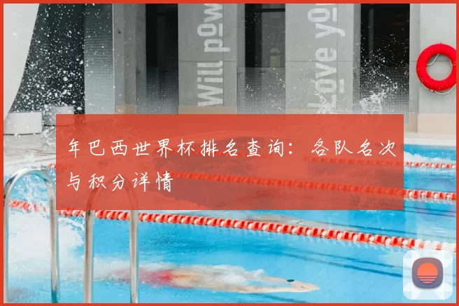 年巴西世界杯排名查询:各队名次与积分详情