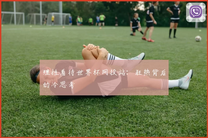 理性看待世界杯网投站：狂热背后的冷思考