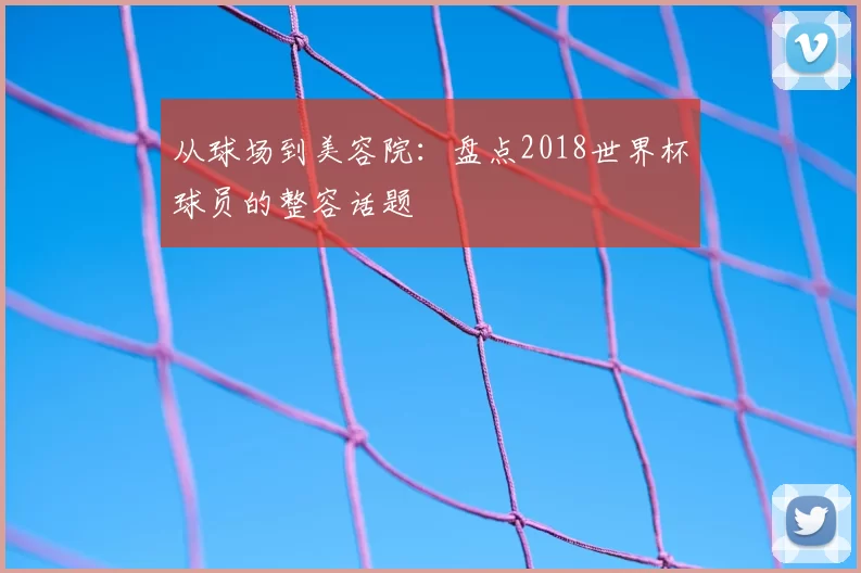 从球场到美容院:盘点2018世界杯球员的整容话题