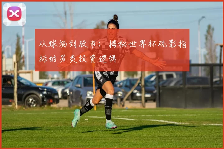 从球场到股市:揭秘世界杯观影指标的另类投资逻辑